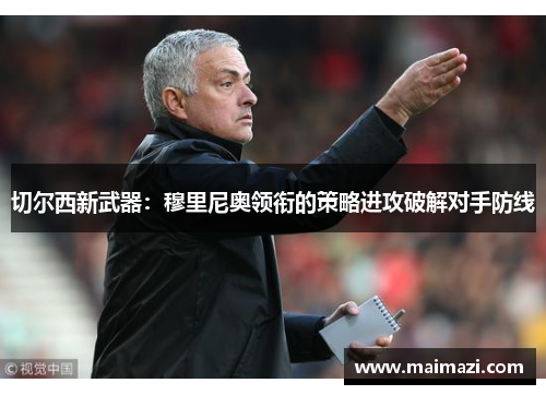 切尔西新武器：穆里尼奥领衔的策略进攻破解对手防线